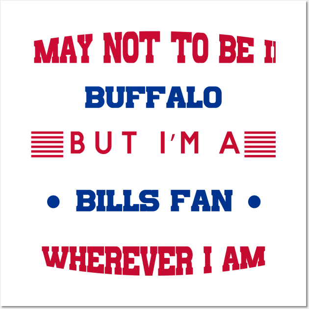 I may not be in BUFFALO but I'm a BILLS FAN wherever I am bills mafia Wall Art by kikibul